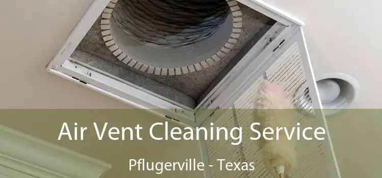 Air Vent Cleaning Service Pflugerville - Texas