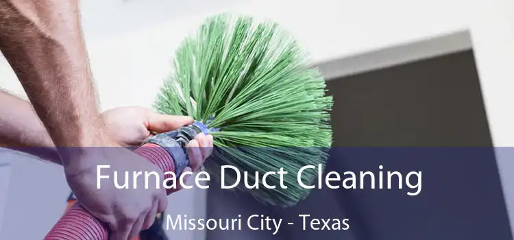 Furnace Duct Cleaning Missouri City - Texas