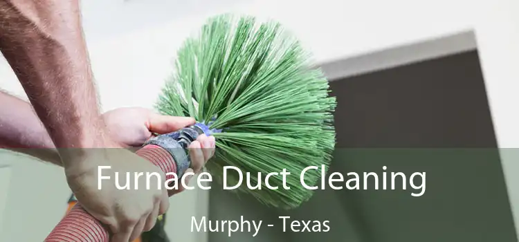 Furnace Duct Cleaning Murphy - Texas