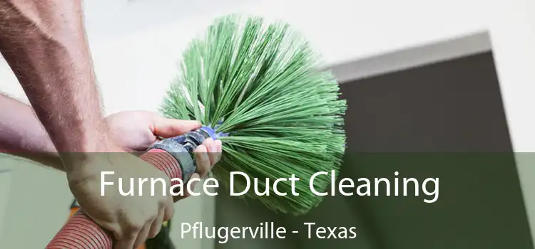 Furnace Duct Cleaning Pflugerville - Texas