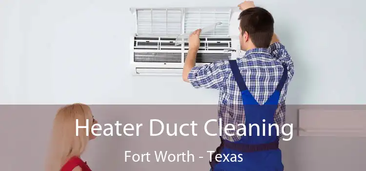 Heater Duct Cleaning Fort Worth - Texas