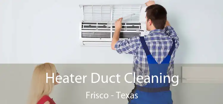 Heater Duct Cleaning Frisco - Texas