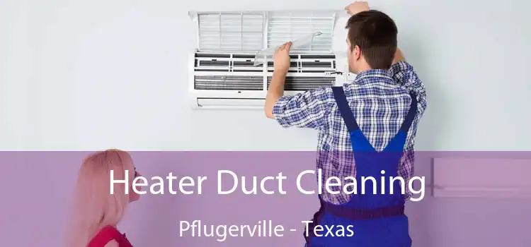 Heater Duct Cleaning Pflugerville - Texas