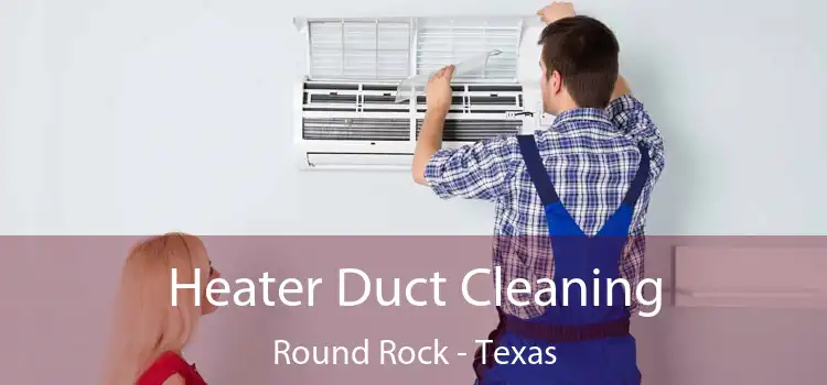 Heater Duct Cleaning Round Rock - Texas