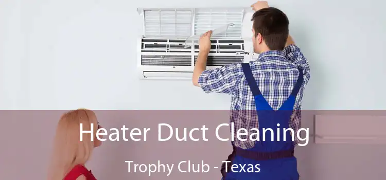 Heater Duct Cleaning Trophy Club - Texas
